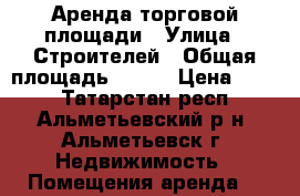 Аренда торговой площади › Улица ­ Строителей › Общая площадь ­ 650 › Цена ­ 400 - Татарстан респ., Альметьевский р-н, Альметьевск г. Недвижимость » Помещения аренда   